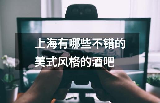 上海有哪些不错的美式风格的酒吧-第1张-游戏信息-龙启网
