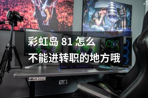 彩虹岛 81 怎么不能进转职的地方哦-第1张-游戏信息-龙启网