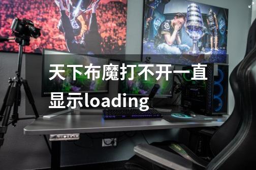 天下布魔打不开一直显示loading-第1张-游戏信息-龙启网