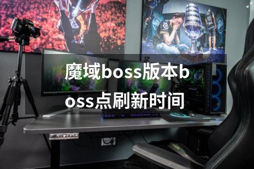 魔域boss版本boss点刷新时间-第1张-游戏信息-龙启网
