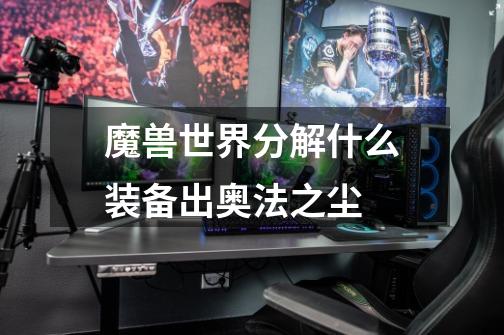 魔兽世界分解什么装备出奥法之尘-第1张-游戏信息-龙启网