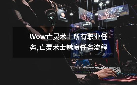 Wow亡灵术士所有职业任务,亡灵术士魅魔任务流程-第1张-游戏信息-龙启网
