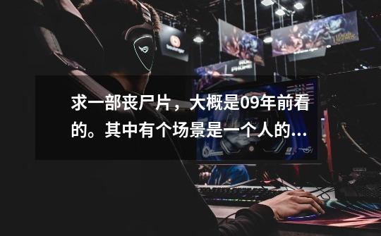 求一部丧尸片，大概是09年前看的。其中有个场景是一个人的家人变丧尸了，他不忍心杀了还用肉去喂那个丧尸-第1张-游戏信息-龙启网