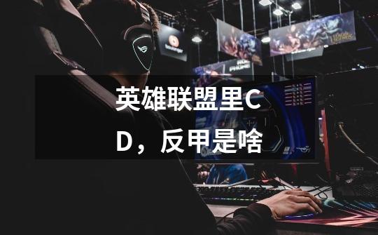 英雄联盟里CD，反甲是啥-第1张-游戏信息-龙启网