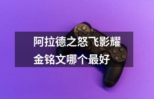 阿拉德之怒飞影耀金铭文哪个最好-第1张-游戏信息-龙启网