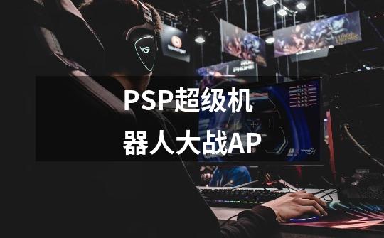PSP超级机器人大战AP-第1张-游戏信息-龙启网