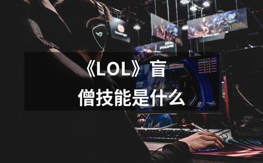 《LOL》盲僧技能是什么-第1张-游戏信息-龙启网