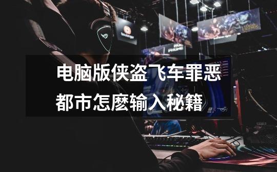 电脑版侠盗飞车罪恶都市怎麽输入秘籍-第1张-游戏信息-龙启网