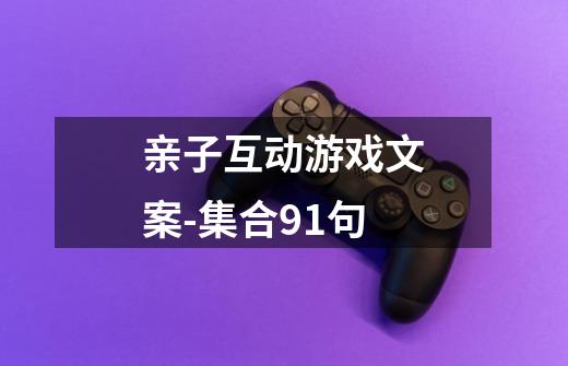 亲子互动游戏文案-集合91句-第1张-游戏信息-龙启网