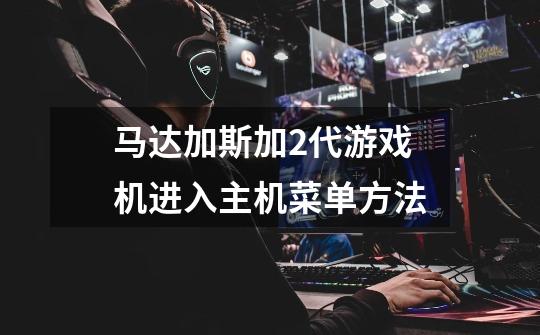 马达加斯加2代游戏机进入主机菜单方法-第1张-游戏信息-龙启网