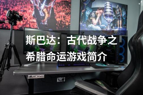 斯巴达:古代战争之希腊命运游戏简介-第1张-游戏信息-龙启网