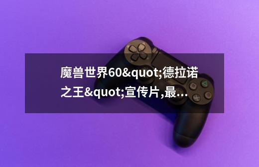 魔兽世界6.0"德拉诺之王"宣传片,最后维纶在卡拉波神殿上面用的什么大招,貌似直接把兽人军团直接秒杀了-第1张-游戏信息-龙启网