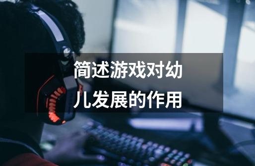 简述游戏对幼儿发展的作用-第1张-游戏信息-龙启网