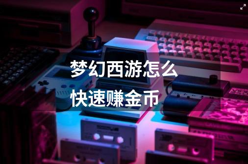 梦幻西游怎么快速赚金币-第1张-游戏信息-龙启网