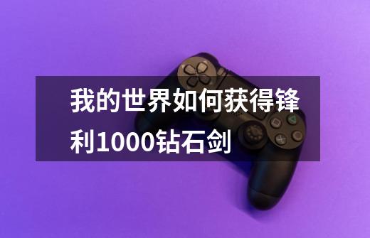 我的世界如何获得锋利1000钻石剑-第1张-游戏信息-龙启网
