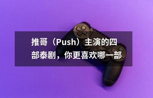 推哥(Push)主演的四部泰剧,你更喜欢哪一部-第1张-游戏信息-龙启网