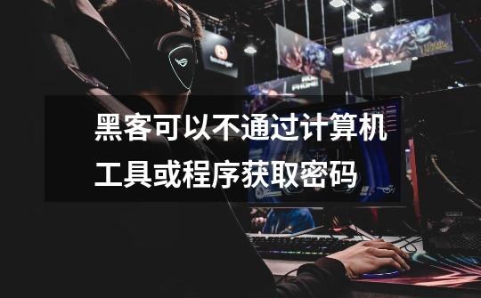 黑客可以不通过计算机工具或程序获取密码-第1张-游戏信息-龙启网