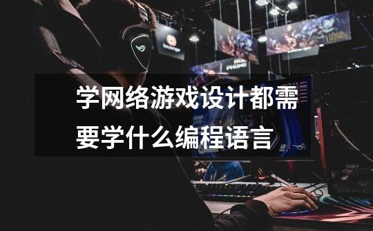 学网络游戏设计都需要学什么编程语言-第1张-游戏信息-龙启网