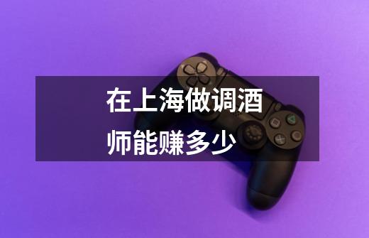 在上海做调酒师能赚多少-第1张-游戏信息-龙启网