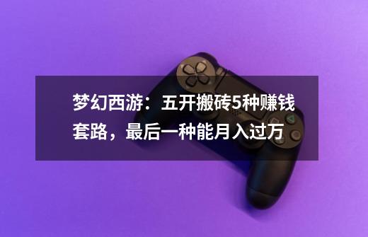 梦幻西游:五开搬砖5种赚钱套路,最后一种能月入过万-第1张-游戏信息-龙启网