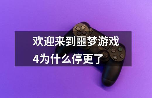 欢迎来到噩梦游戏4为什么停更了-第1张-游戏信息-龙启网