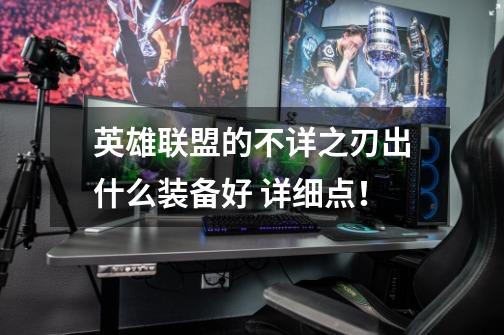 英雄联盟的不详之刃出什么装备好 详细点！-第1张-游戏信息-龙启网