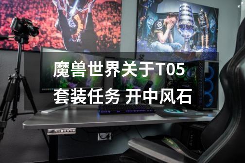 魔兽世界关于T0.5套装任务 开中风石-第1张-游戏信息-龙启网
