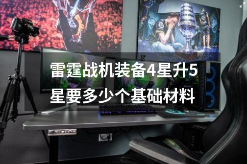 雷霆战机装备4星升5星要多少个基础材料-第1张-游戏信息-龙启网
