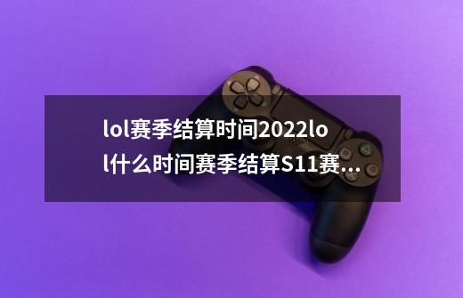 lol赛季结算时间2022lol什么时间赛季结算S11赛季结算时间/奖励一览_百度...-第1张-游戏信息-龙启网