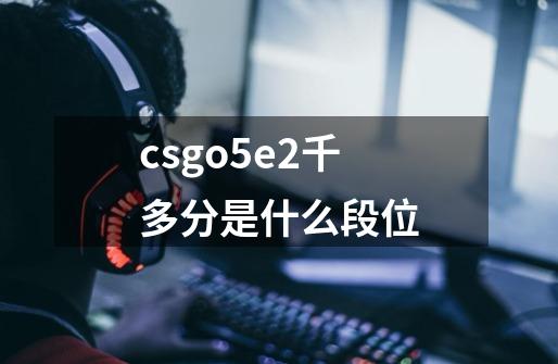csgo5e2千多分是什么段位-第1张-游戏信息-龙启网