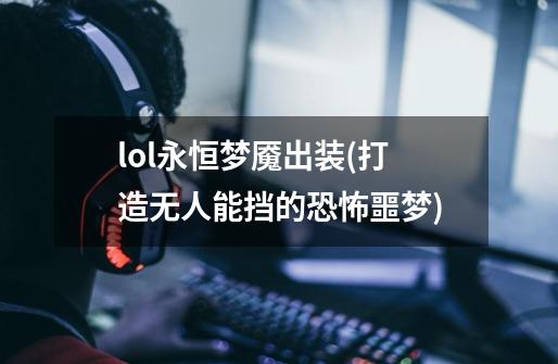 lol永恒梦魇出装(打造无人能挡的恐怖噩梦)-第1张-游戏信息-龙启网