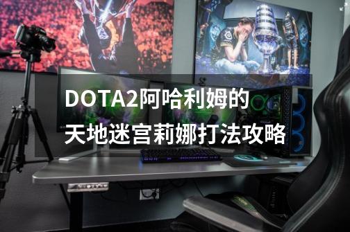 DOTA2阿哈利姆的天地迷宫莉娜打法攻略-第1张-游戏信息-龙启网
