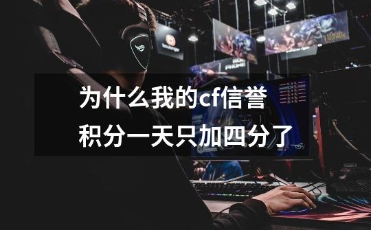 为什么我的cf信誉积分一天只加四分了-第1张-游戏信息-龙启网
