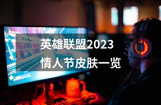 英雄联盟2023情人节皮肤一览-第1张-游戏信息-龙启网