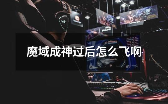 魔域成神过后怎么飞啊-第1张-游戏信息-龙启网