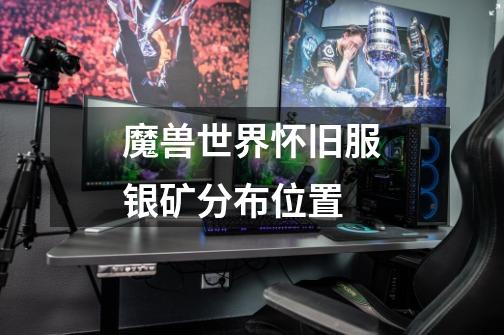 魔兽世界怀旧服银矿分布位置-第1张-游戏信息-龙启网