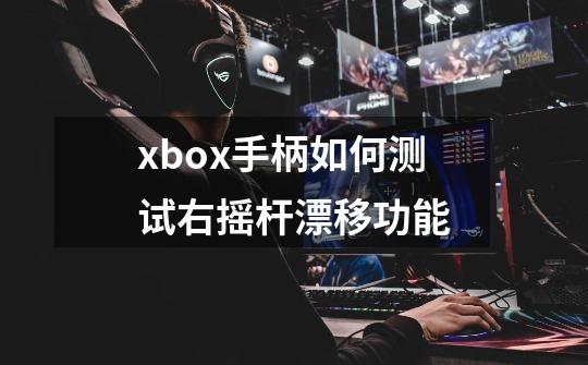 xbox手柄如何测试右摇杆漂移功能-第1张-游戏信息-龙启网
