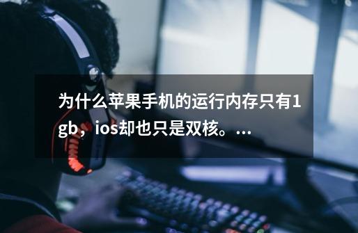 为什么苹果手机的运行内存只有1gb,ios却也只是双核。安卓的大机子都四核。只求专业回答,专业-第1张-游戏信息-龙启网