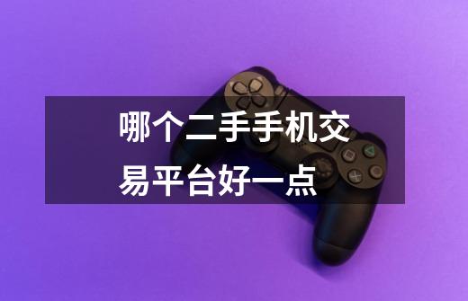 哪个二手手机交易平台好一点-第1张-游戏信息-龙启网