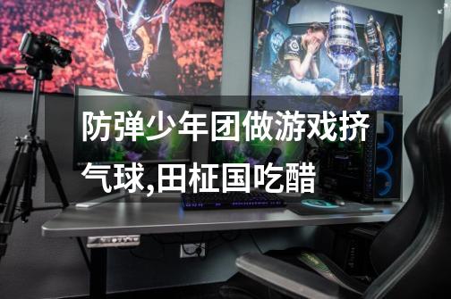 防弹少年团做游戏挤气球,田柾国吃醋-第1张-游戏信息-龙启网