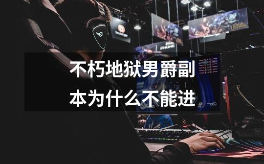 不朽地狱男爵副本为什么不能进-第1张-游戏信息-龙启网