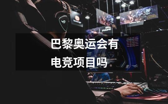 巴黎奥运会有电竞项目吗-第1张-游戏信息-龙启网