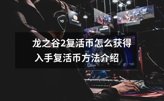 龙之谷2复活币怎么获得 入手复活币方法介绍-第1张-游戏信息-龙启网