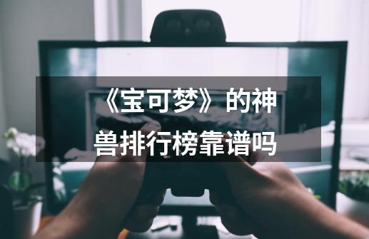 《宝可梦》的神兽排行榜靠谱吗-第1张-游戏信息-龙启网