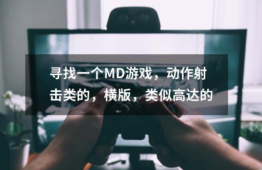 寻找一个MD游戏，动作射击类的，横版，类似高达的-第1张-游戏信息-龙启网