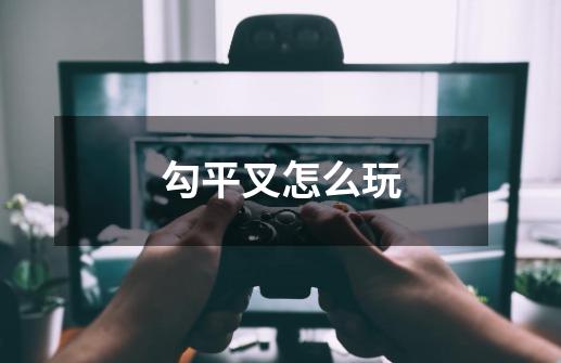 勾平叉怎么玩-第1张-游戏信息-龙启网