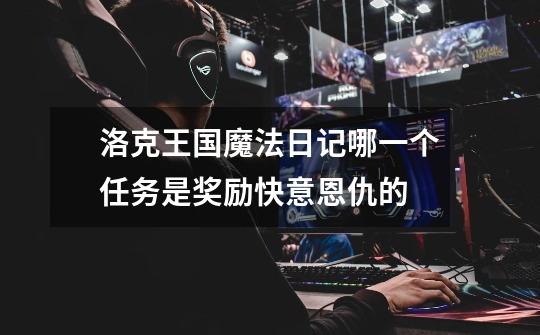 洛克王国魔法日记哪一个任务是奖励快意恩仇的-第1张-游戏信息-龙启网