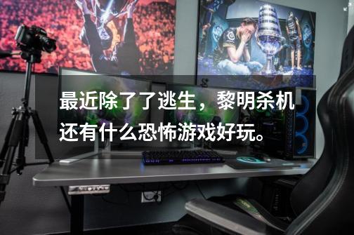 最近除了了逃生，黎明杀机还有什么恐怖游戏好玩。-第1张-游戏信息-龙启网