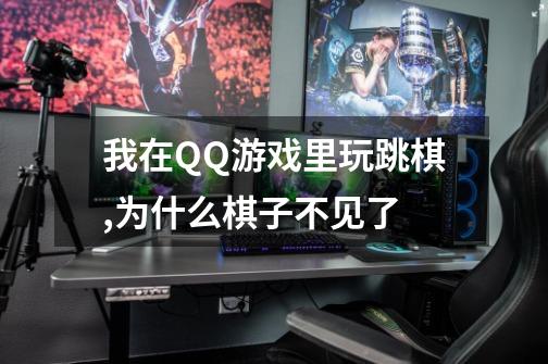 我在QQ游戏里玩跳棋,为什么棋子不见了-第1张-游戏信息-龙启网