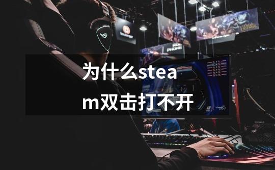 为什么steam双击打不开-第1张-游戏信息-龙启网